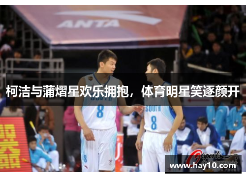 柯洁与蒲熠星欢乐拥抱，体育明星笑逐颜开